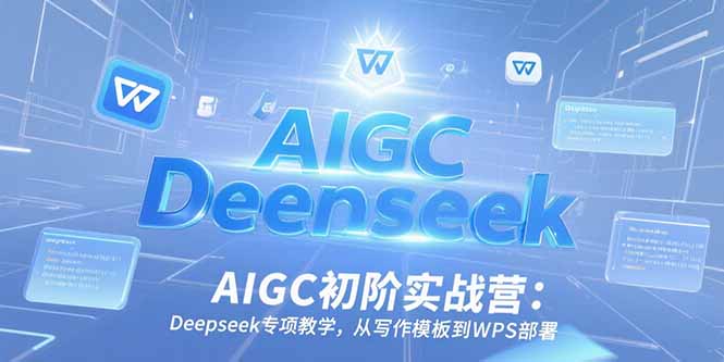 AIGC初阶实战营：Deepseek专项教学，从写作模板到WPS部署-知识创作