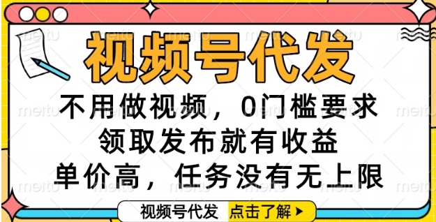 视频号代发，不用做视频，0门槛要求，领取发布就有收益，单价高，任务没有无上限【揭秘】-知识创作