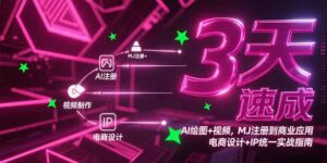 3天速成AI绘图+视频，MJ注册到商业应用，电商设计+IP统一实战指南-知识创作