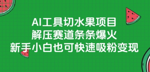 AI工具切水果项目，解压赛道条条爆火，新手小白也可快速吸粉变现-知识创作