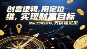 创富逻辑，用定位思维实现财富目标，想实现创收目标，先搞懂定位-知识创作