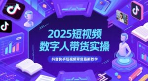 2025短视频数字人带货实操，抖音快手短视频带货最新教学-知识创作