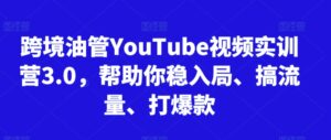 跨境油管YouTube视频实训营3.0，帮助你稳入局、搞流量、打爆款(更新2025)-知识创作