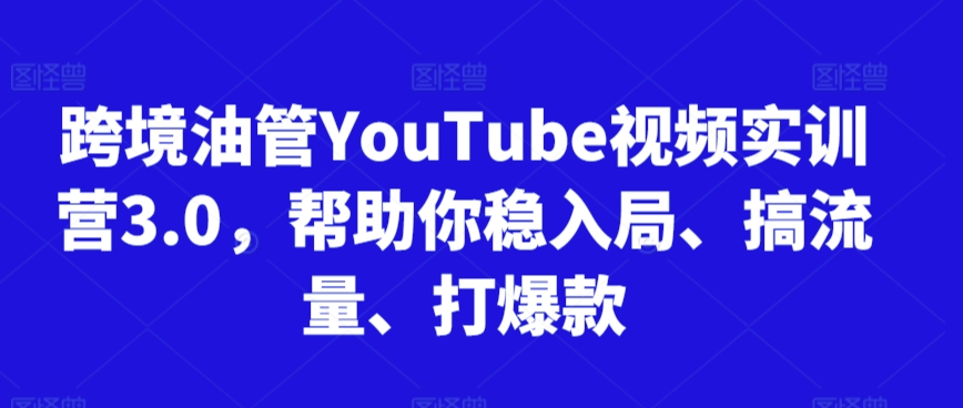 跨境油管YouTube视频实训营3.0，帮助你稳入局、搞流量、打爆款(更新2025)-知识创作