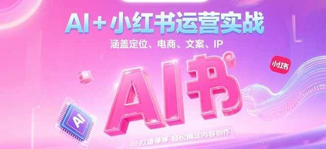 AI+小红书运营实战，涵盖定位、电商、文案、IP 打造等，轻松搞定内容创作-知识创作