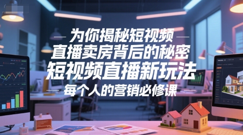 为你揭秘短视频直播卖房背后的秘密，短视频直播新玩法，每个人的营销必修课-知识创作