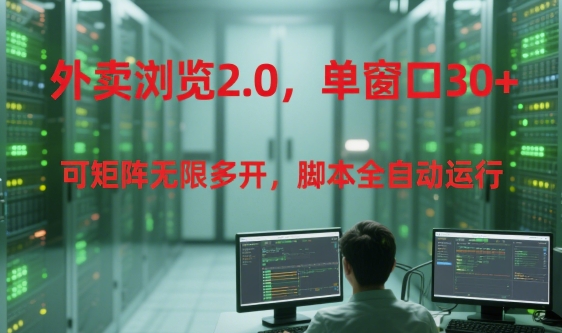 外卖浏览2.0，单窗口30+可矩阵无限多开，脚本全自动运行【揭秘】-知识创作