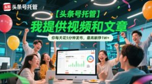 【头条号托管 】我提供视频和文章，你每天花5分钟发布，最高躺挣1W+【揭秘】-知识创作