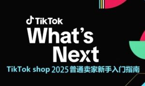 TikTok shop 2025普通卖家新手入门指南，助新手快速掌握从0到1的跨境电商运营逻辑-知识创作