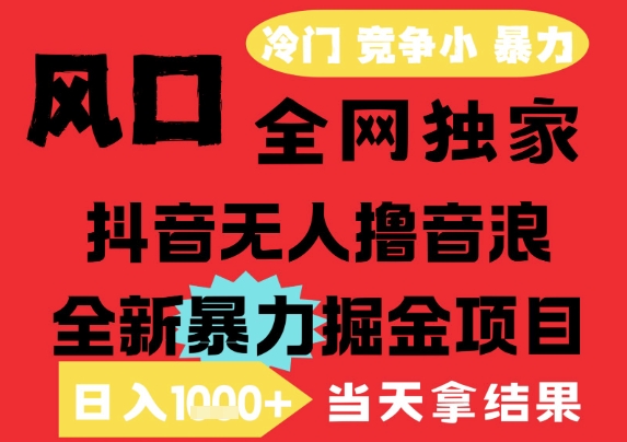 25年6月高爆抖音无人直播最新撸音浪掘金项目，解放双手小白可做，无脑日入1k+，门槛低【揭秘】-知识创作