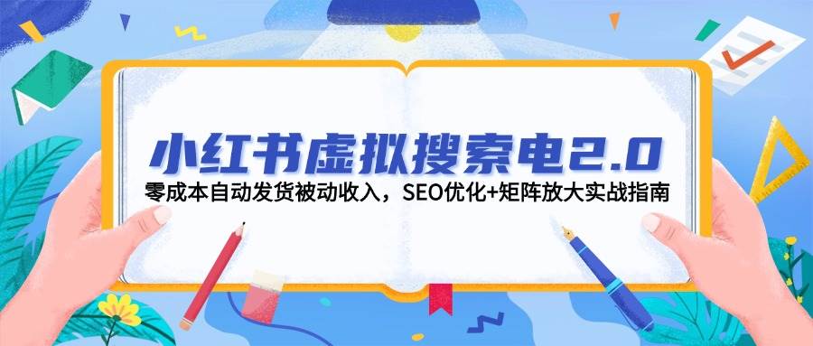 小红书虚拟搜索电2.0，零成本自动发货被动收入，SEO优化+矩阵放大实战指南-知识创作