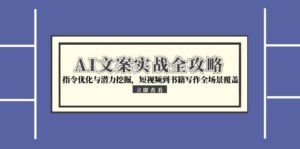 AI文案实战全攻略，指令优化与潜力挖掘，短视频到书籍写作全场景覆盖-知识创作