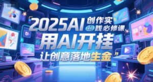 2025AI创作实践必修课，用AI开挂，让创意落地生金-知识创作