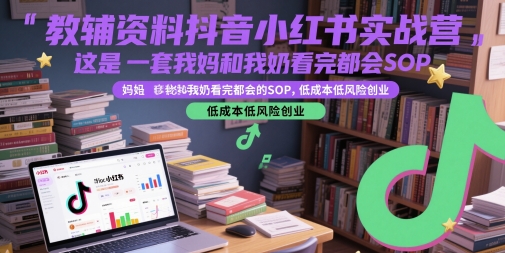 教辅资料抖音小红书实战营，这是一套我妈和我奶看完都会的SOP，低成本低风险创业-知识创作