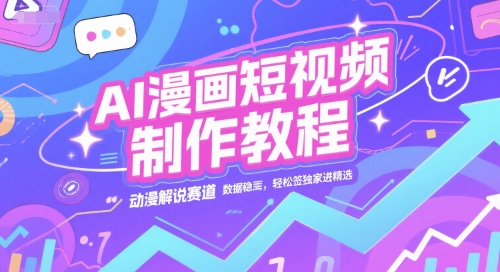 AI漫画短视频制作教程，动漫解说赛道，数据稳定且流量高，轻松签独家进精选-知识创作