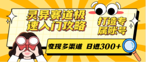 灵异赛道极速入门攻略，打造专属账号，变现多渠道 日进300+-知识创作