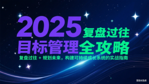 2025目标管理全攻略：复盘过往 + 规划未来，构建可持续成长系统的实战指南-知识创作
