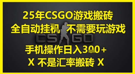 25年CSGO游戏搬砖，全自动运行，不需要玩游戏，手机操作日入3张(不是汇率搬砖)【揭秘】-知识创作