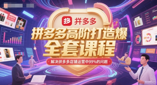 拼多多高阶打造爆款全套课程，解决拼多多店铺运营中99%的问题-知识创作