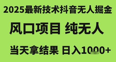 2025最新技术抖音无人掘金，风口项目，纯无人，当天拿结果日入1k+【揭秘】-知识创作