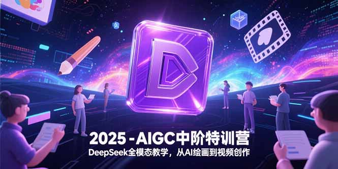 2025-AIGC中阶特训营，DeepSeek全模态教学，从AI绘画到视频创作-知识创作