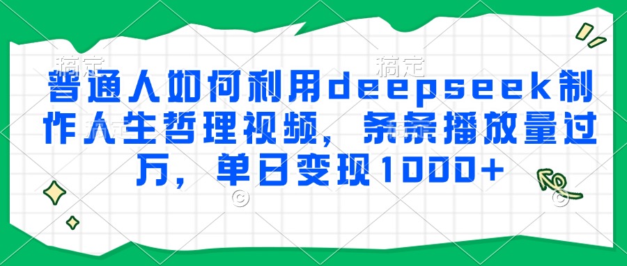 普通人如何利用deepseek制作人生哲理视频，条条播放量过万，单日变现1000+-知识创作