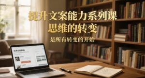 提升文案能力系列课，思维的转变，是所有转变的开始-知识创作
