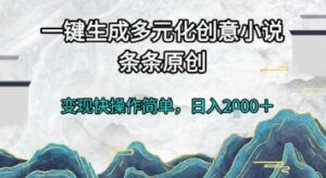 一键生成多元化创意小说，条条原创，变现快操作简单，日入2k+【揭秘】-知识创作