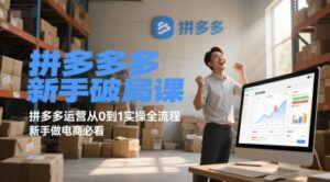 拼多多新手破局课，拼多多运营从0到1实操全流程，新手做电商必看-知识创作