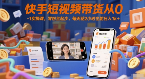 快手短视频带货从0-1实操课，零粉丝起步，每天花2小时也能日入1k+-知识创作