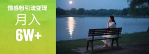 情感粉引流变现实操课：单月变现6w+，情感粉引流变现实操课-知识创作