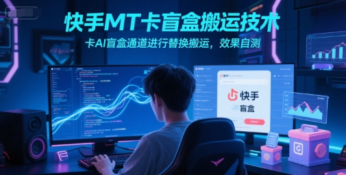 快手MT卡盲盒搬运技术，卡AI盲盒通道进行替换搬运，效果自测-知识创作
