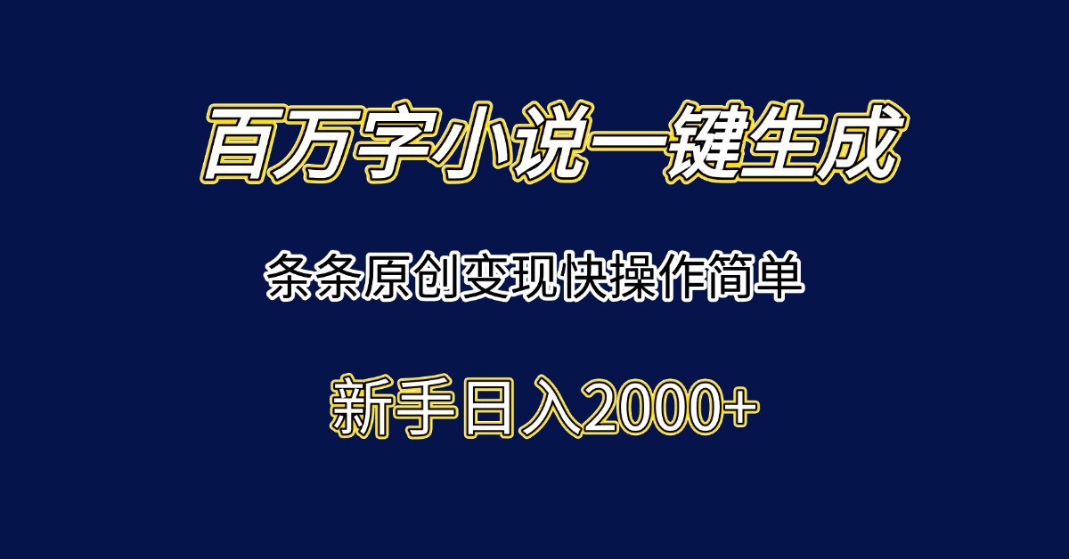 百万字小说一键生成，条条原创变现快操作简单新手日入2000+-知识创作