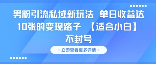 男粉引流私域新玩法，单日收益达10张的变现路子 【适合小白】不封号-知识创作
