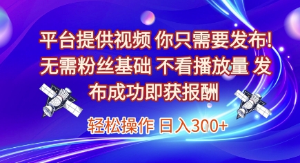 平台提供视频，你只需要发布， 无需粉丝基础，不看播放量，发布成功即获报酬，日入3张【揭秘】-知识创作