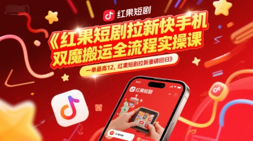 红果短剧拉新快手手机双魔法搬运全流程实操课，一单最高12，红果短剧拉新重磅回归-知识创作