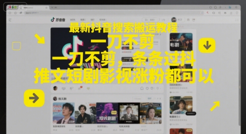 最新抖音搜索搬运教程，一刀不剪，条条过抖，推文短剧影视涨粉都可以-知识创作