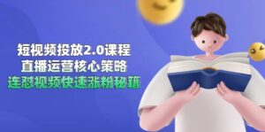 短视频投放2.0课程，直播运营核心策略，连怼视频快速涨粉秘籍-知识创作