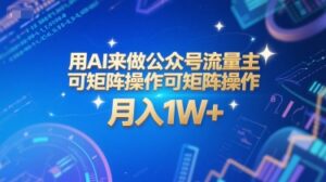 用AI来做公众号流量主，可矩阵操作，月入1W+，系统课【附工具指令】-知识创作