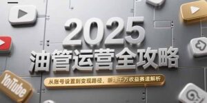 2025油管运营全攻略，从账号设置到变现路径，新增千万收益赛道解析-知识创作