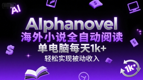 AIphanovel海外小说全自动阅读，单电脑每天1k+，轻松实现被动收入【揭秘】-知识创作