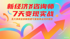 新经济咨询师 7 天变现实战：五大系统全拆解搭建可复制商业闭环模型-知识创作