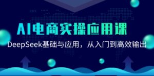 AI电商实操应用课：DeepSeek基础与应用，从入门到高效输出-知识创作