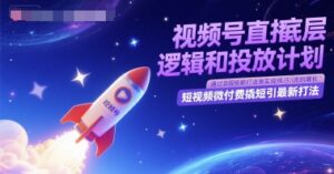 视频号直播底层逻辑和投放计划，短视频微付费撬短引最新打法-知识创作