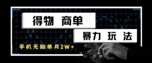 得物商单暴力玩法，一个账号单月1W+，手机无脑搬砖-知识创作