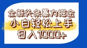 今日头条全新暴利掘金玩法轻松生产爆文可矩阵操作日入1000+-知识创作