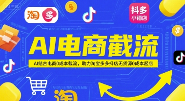 AI电商截流项目，AI结合电商0成本截流，助力淘宝多多抖店无货源0成本起店-知识创作