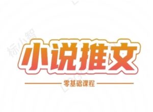 小说推文全流程课程-小说推文零基础教程-知识创作
