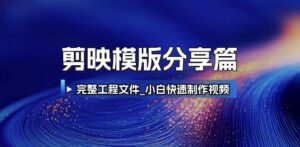 剪映模版分享篇_完整工程文件，小白快速制作高端视频-知识创作