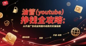 油管(youtube)挣钱全攻略：从开通广告收益到国内收款的实操指南-知识创作